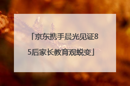 京东携手晨光见证85后家长教育观蜕变