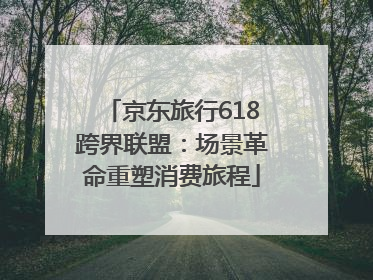 京东旅行618跨界联盟：场景革命重塑消费旅程