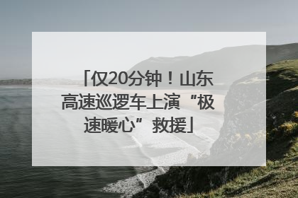 仅20分钟！山东高速巡逻车上演“极速暖心”救援