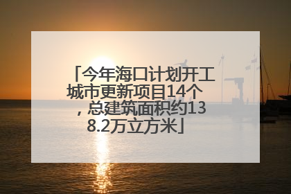 今年海口计划开工城市更新项目14个，总建筑面积约138.2万立方米