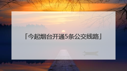 今起烟台开通5条公交线路