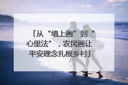 从“墙上画”到“心里法”，农民画让平安理念扎根乡村