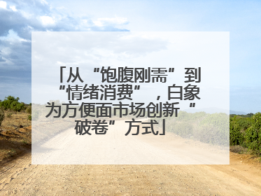 从“饱腹刚需”到“情绪消费”，白象为方便面市场创新“破卷”方式