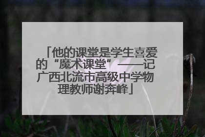 他的课堂是学生喜爱的“魔术课堂”——记广西北流市高级中学物理教师谢奔峰