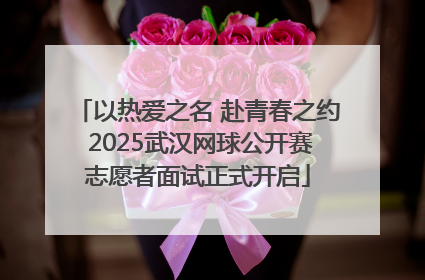 以热爱之名 赴青春之约 2025武汉网球公开赛志愿者面试正式开启