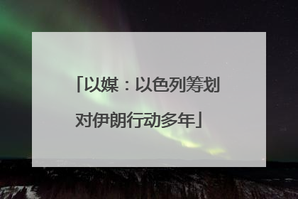 以媒：以色列筹划对伊朗行动多年