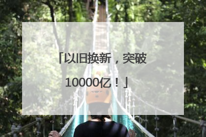 以旧换新，突破10000亿！