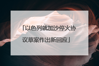 以色列就加沙停火协议草案作出新回应