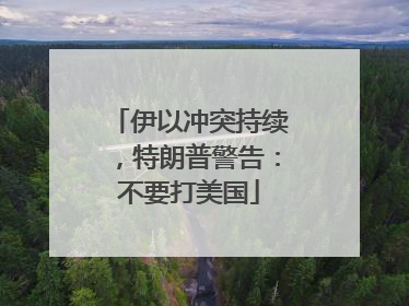 伊以冲突持续，特朗普警告：不要打美国
