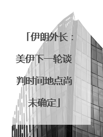伊朗外长：美伊下一轮谈判时间地点尚未确定