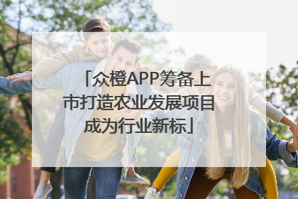 众橙APP筹备上市打造农业发展项目成为行业新标