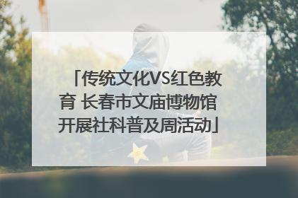 传统文化VS红色教育 长春市文庙博物馆开展社科普及周活动