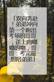 双向奔赴！弟弟冲向第一个跑出考场的哥哥，送上肉嘟嘟的吻，哥哥：考完最想陪弟弟