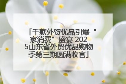 千款外贸优品引爆“家消费”盛宴 2025山东省外贸优品购物季第三期圆满收官