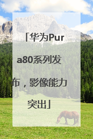 华为Pura80系列发布，影像能力突出