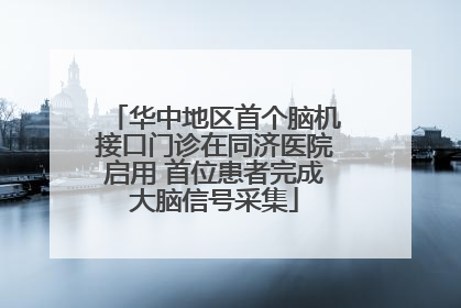 华中地区首个脑机接口门诊在同济医院启用 首位患者完成大脑信号采集