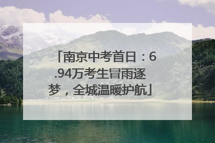南京中考首日：6.94万考生冒雨逐梦，全城温暖护航