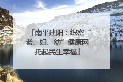 南平建阳：织密“老、妇、幼”健康网托起民生幸福