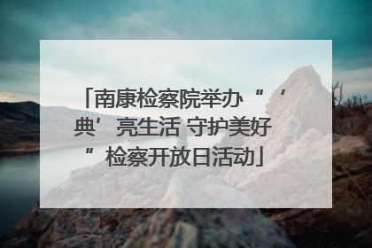 南康检察院举办“‘典’亮生活 守护美好”检察开放日活动