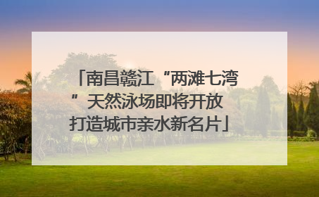 南昌赣江“两滩七湾”天然泳场即将开放 打造城市亲水新名片