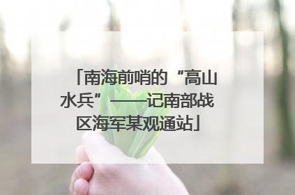 南海前哨的“高山水兵”——记南部战区海军某观通站