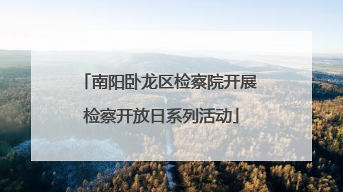 南阳卧龙区检察院开展检察开放日系列活动