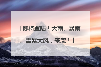 即将登陆！大雨、暴雨、雷暴大风，来袭！