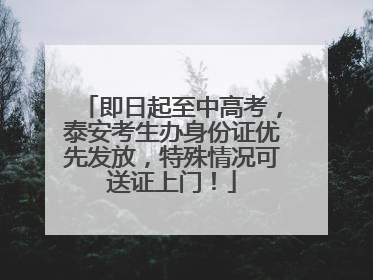 即日起至中高考，泰安考生办身份证优先发放，特殊情况可送证上门！