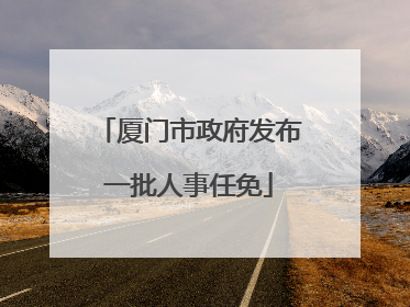 厦门市政府发布一批人事任免