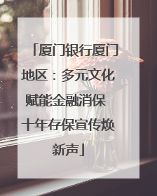 厦门银行厦门地区：多元文化赋能金融消保 十年存保宣传焕新声