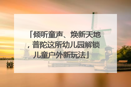 倾听童声、焕新天地，普陀这所幼儿园解锁儿童户外新玩法