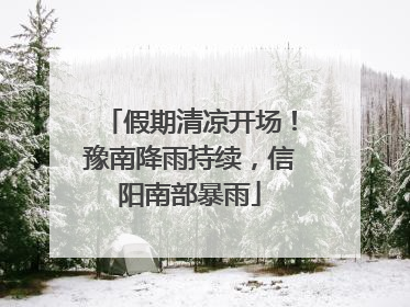 假期清凉开场！豫南降雨持续，信阳南部暴雨