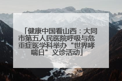 健康中国看山西：大同市第五人民医院呼吸与危重症医学科举办“世界哮喘日”义诊活动
