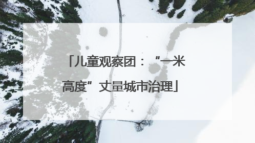 儿童观察团：“一米高度”丈量城市治理