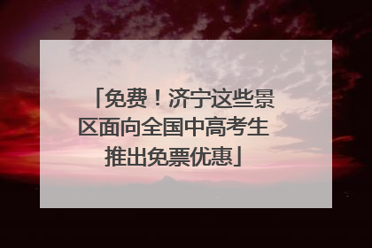 免费！济宁这些景区面向全国中高考生推出免票优惠