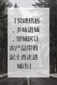 党建搭桥，乡味进城，望城区让农产品带着泥土香走进城市