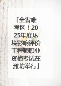 全省唯一考区！2025年度环境影响评价工程师职业资格考试在潍坊举行