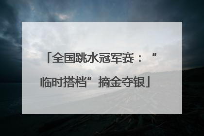 全国跳水冠军赛：“临时搭档”摘金夺银