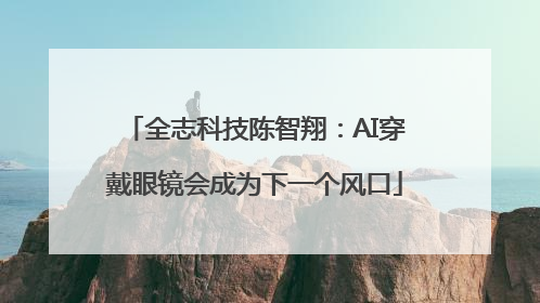 全志科技陈智翔：AI穿戴眼镜会成为下一个风口