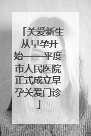 关爱新生 从早孕开始——平度市人民医院正式成立早孕关爱门诊