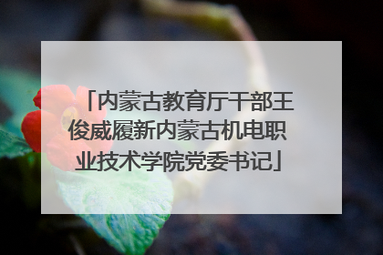 内蒙古教育厅干部王俊威履新内蒙古机电职业技术学院党委书记