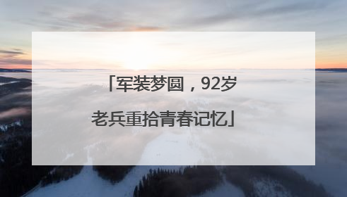 军装梦圆，92岁老兵重拾青春记忆