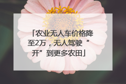 农业无人车价格降至2万，无人驾驶“开”到更多农田
