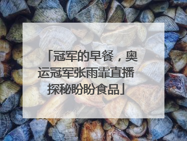 冠军的早餐，奥运冠军张雨霏直播探秘盼盼食品