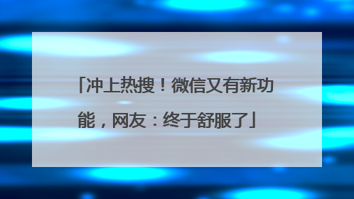 冲上热搜！微信又有新功能，网友：终于舒服了