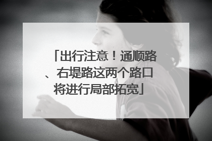 出行注意！通顺路、右堤路这两个路口将进行局部拓宽