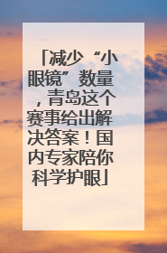 减少“小眼镜”数量，青岛这个赛事给出解决答案！国内专家陪你科学护眼