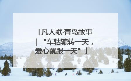 凡人歌·青岛故事｜“车轱辘转一天，爱心就跟一天”