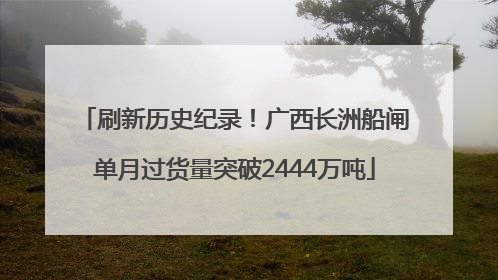 刷新历史纪录！广西长洲船闸单月过货量突破2444万吨