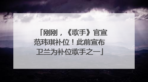 刚刚，《歌手》官宣范玮琪补位！此前宣布卫兰为补位歌手之一